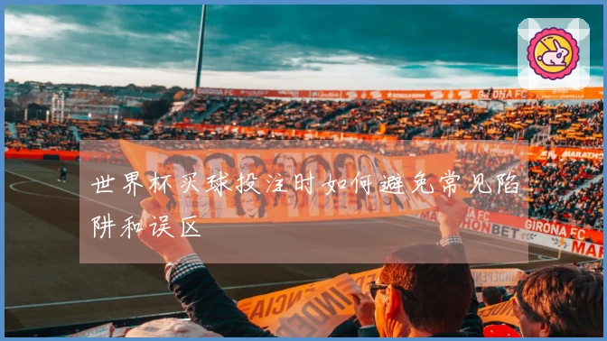 世界杯买球投注时如何避免常见陷阱和误区
