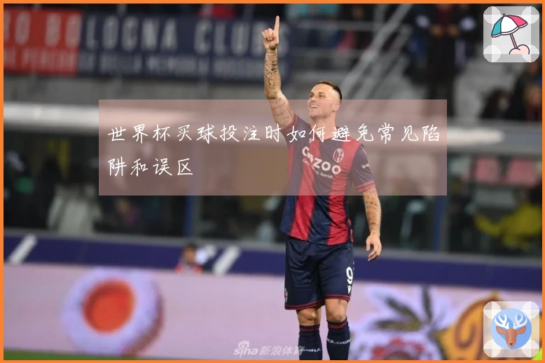 世界杯买球投注时如何避免常见陷阱和误区