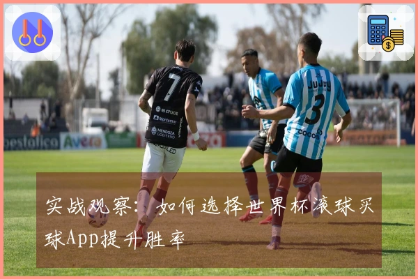 实战观察：如何选择世界杯滚球买球App提升胜率