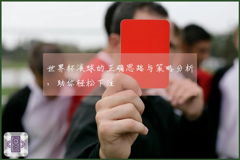 世界杯滚球的正确思路与策略分析，助你轻松下注