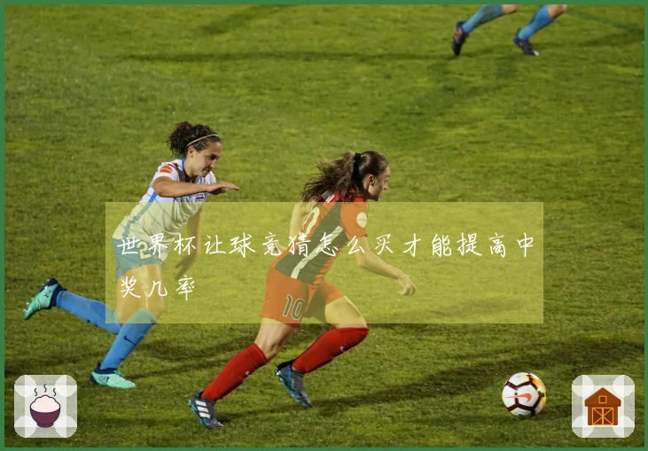 世界杯让球竞猜怎么买才能提高中奖几率