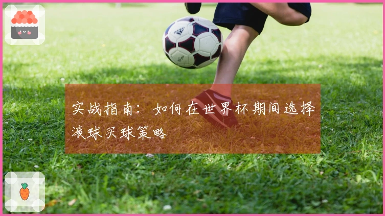 实战指南：如何在世界杯期间选择滚球买球策略