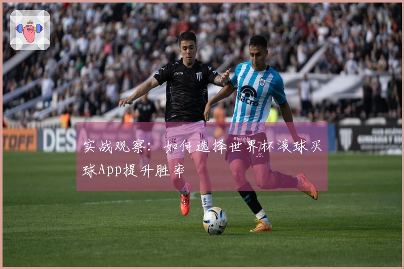 实战观察：如何选择世界杯滚球买球App提升胜率