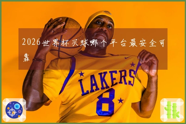 2026世界杯买球哪个平台最安全可靠