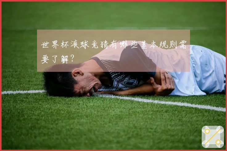 世界杯滚球竞猜有哪些基本规则需要了解？