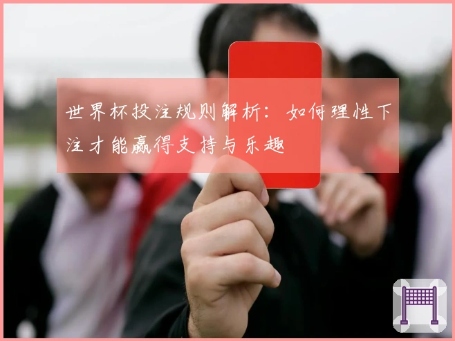 世界杯投注规则解析：如何理性下注才能赢得支持与乐趣