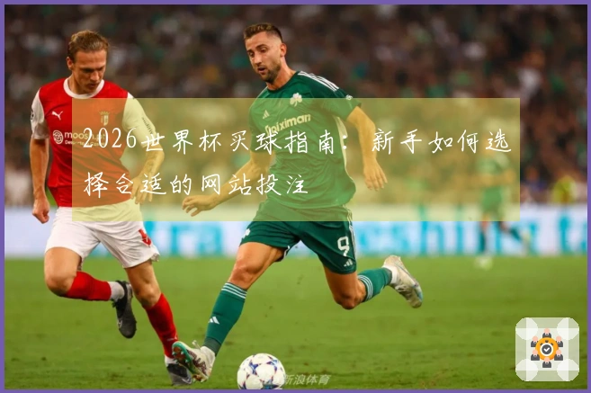 2026世界杯买球指南：新手如何选择合适的网站投注