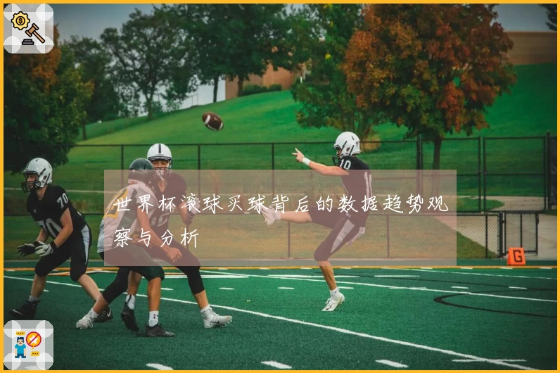 世界杯滚球买球背后的数据趋势观察与分析