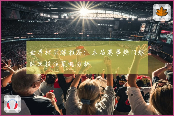 世界杯买球推荐：本届赛事热门球队及投注策略分析
