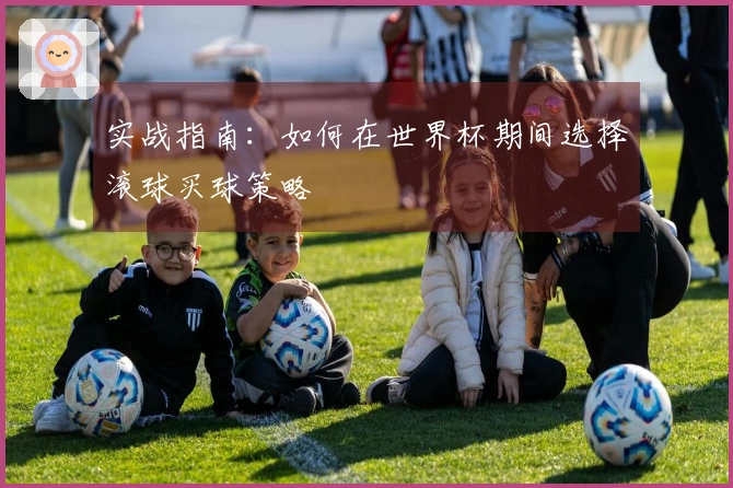 实战指南：如何在世界杯期间选择滚球买球策略